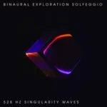 Binaural Exploration Solfeggio – 528 Hz Singularity Wave