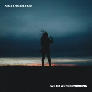 Sigh and Release – 528 Hz Wonderworking