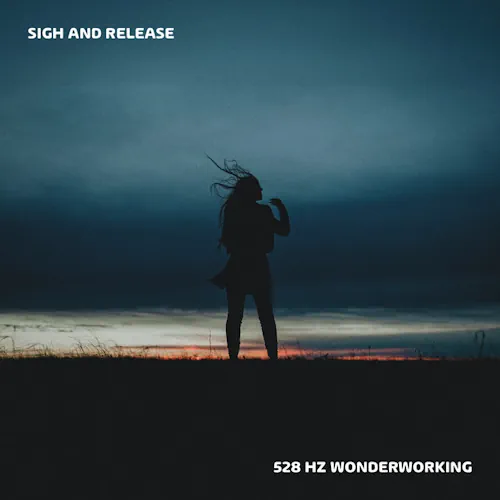 Sigh and Release – 528 Hz Wonderworking